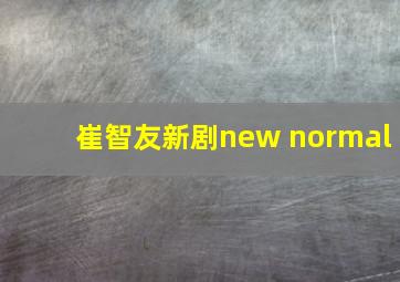 崔智友新剧new normal